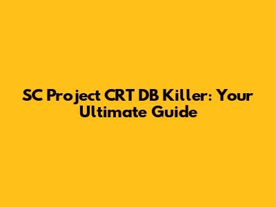 SC Project CRT DB Killer: Your Ultimate Guide