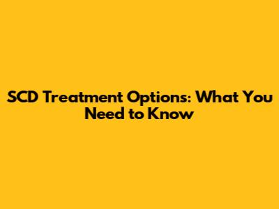 SCD Treatment Options: What You Need to Know