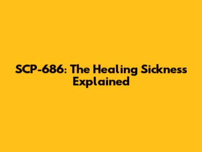 SCP-686: The Healing Sickness Explained
