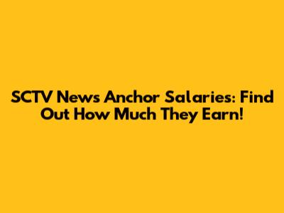 SCTV News Anchor Salaries: Find Out How Much They Earn!