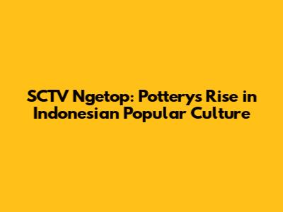SCTV Ngetop: Pottery's Rise in Indonesian Popular Culture