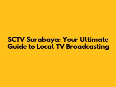 SCTV Surabaya: Your Ultimate Guide to Local TV Broadcasting