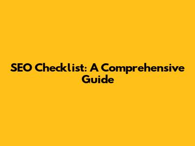 SEO Checklist: A Comprehensive Guide