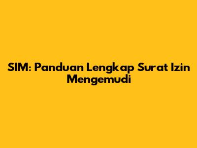 SIM: Panduan Lengkap Surat Izin Mengemudi