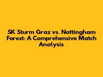 SK Sturm Graz vs. Nottingham Forest: A Comprehensive Match Analysis
