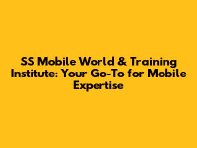 SS Mobile World & Training Institute: Your Go-To for Mobile Expertise