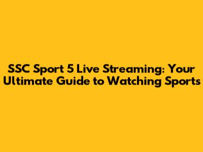 SSC Sport 5 Live Streaming: Your Ultimate Guide to Watching Sports