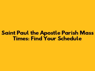 Saint Paul the Apostle Parish Mass Times: Find Your Schedule