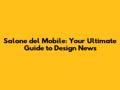 Salone del Mobile: Your Ultimate Guide to Design News
