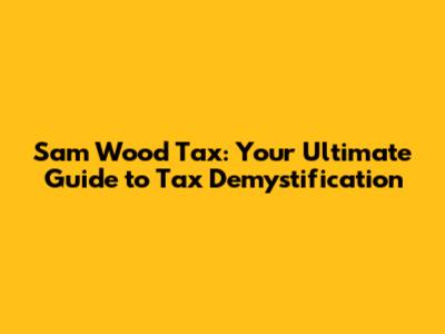 Sam Wood Tax: Your Ultimate Guide to Tax Demystification