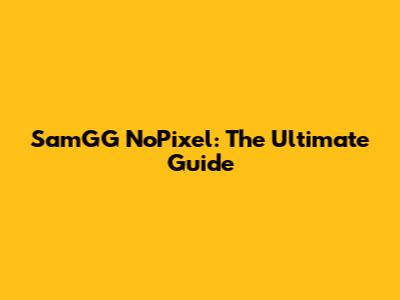 SamGG NoPixel: The Ultimate Guide