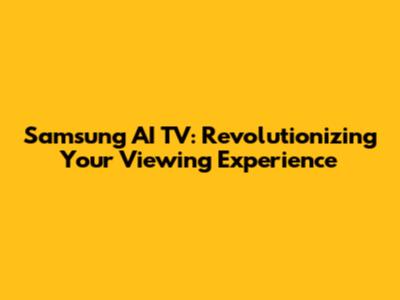 Samsung AI TV: Revolutionizing Your Viewing Experience