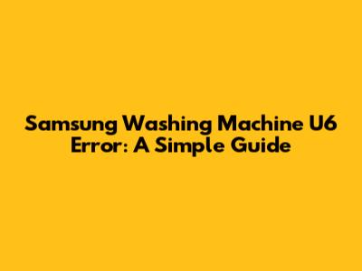 Samsung Washing Machine U6 Error: A Simple Guide