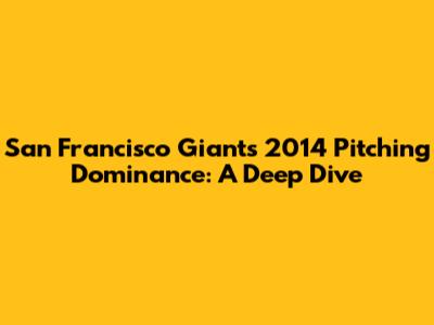 San Francisco Giants' 2014 Pitching Dominance: A Deep Dive