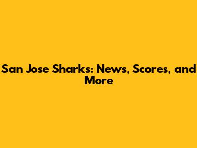 San Jose Sharks: News, Scores, and More