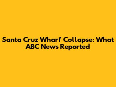 Santa Cruz Wharf Collapse: What ABC News Reported