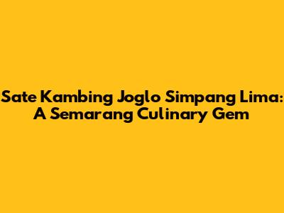 Sate Kambing Joglo Simpang Lima: A Semarang Culinary Gem