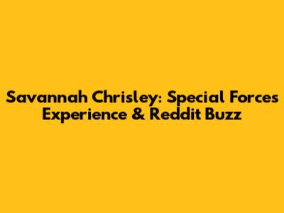 Savannah Chrisley: Special Forces Experience & Reddit Buzz