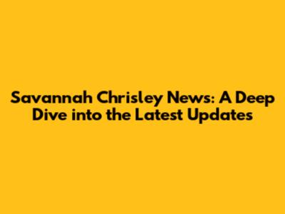 Savannah Chrisley News: A Deep Dive into the Latest Updates