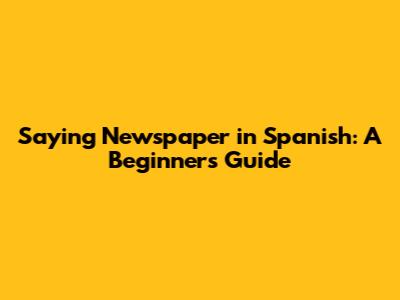 Saying "Newspaper" in Spanish: A Beginner's Guide