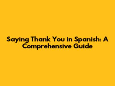 Saying Thank You in Spanish: A Comprehensive Guide