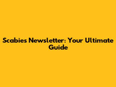 Scabies Newsletter: Your Ultimate Guide