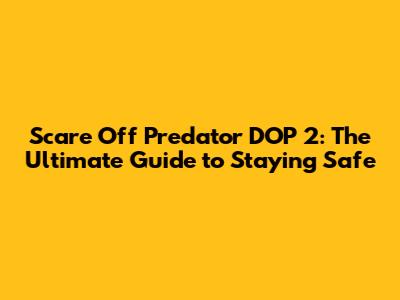 Scare Off Predator DOP 2: The Ultimate Guide to Staying Safe