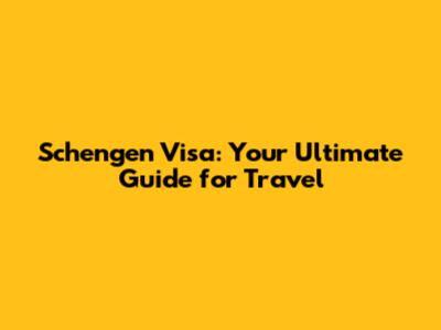 Schengen Visa: Your Ultimate Guide for Travel