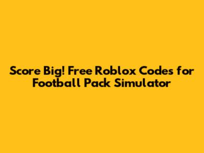 Score Big! Free Roblox Codes for Football Pack Simulator