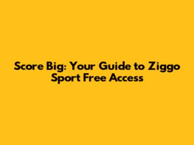 Score Big: Your Guide to Ziggo Sport Free Access