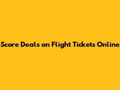 Score Deals on Flight Tickets Online