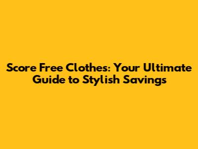 Score Free Clothes: Your Ultimate Guide to Stylish Savings