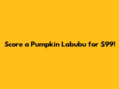 Score a Pumpkin Labubu for $99!