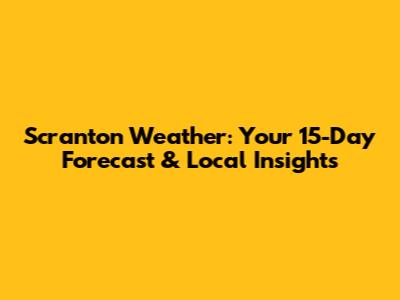 Scranton Weather: Your 15-Day Forecast & Local Insights