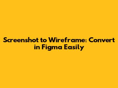 Screenshot to Wireframe: Convert in Figma Easily