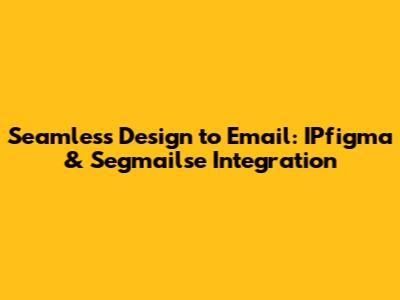 Seamless Design to Email: IPfigma & Segmailse Integration