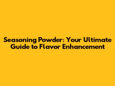 Seasoning Powder: Your Ultimate Guide to Flavor Enhancement
