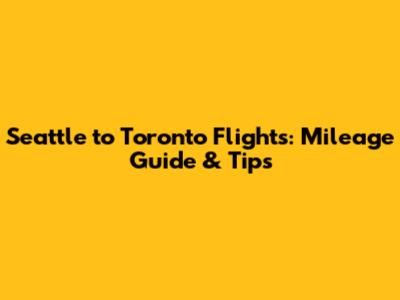 Seattle to Toronto Flights: Mileage Guide & Tips