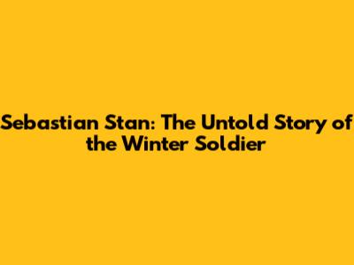 Sebastian Stan: The Untold Story of the Winter Soldier