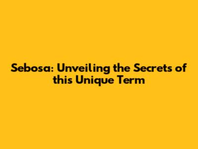 Sebosa: Unveiling the Secrets of this Unique Term