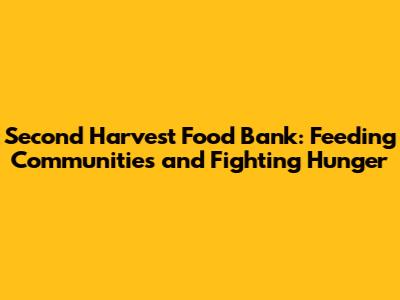 Second Harvest Food Bank: Feeding Communities and Fighting Hunger