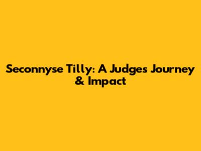 Seconnyse Tilly: A Judge's Journey & Impact