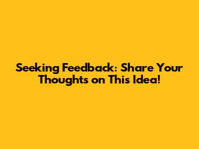 Seeking Feedback: Share Your Thoughts on This Idea!