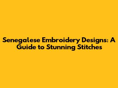 Senegalese Embroidery Designs: A Guide to Stunning Stitches