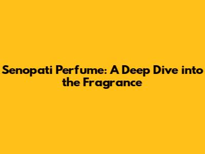 Senopati Perfume: A Deep Dive into the Fragrance