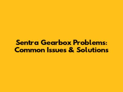 Sentra Gearbox Problems: Common Issues & Solutions