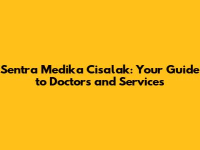 Sentra Medika Cisalak: Your Guide to Doctors and Services