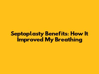 Septoplasty Benefits: How It Improved My Breathing