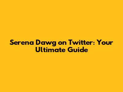 Serena Dawg on Twitter: Your Ultimate Guide