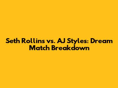 Seth Rollins vs. AJ Styles: Dream Match Breakdown